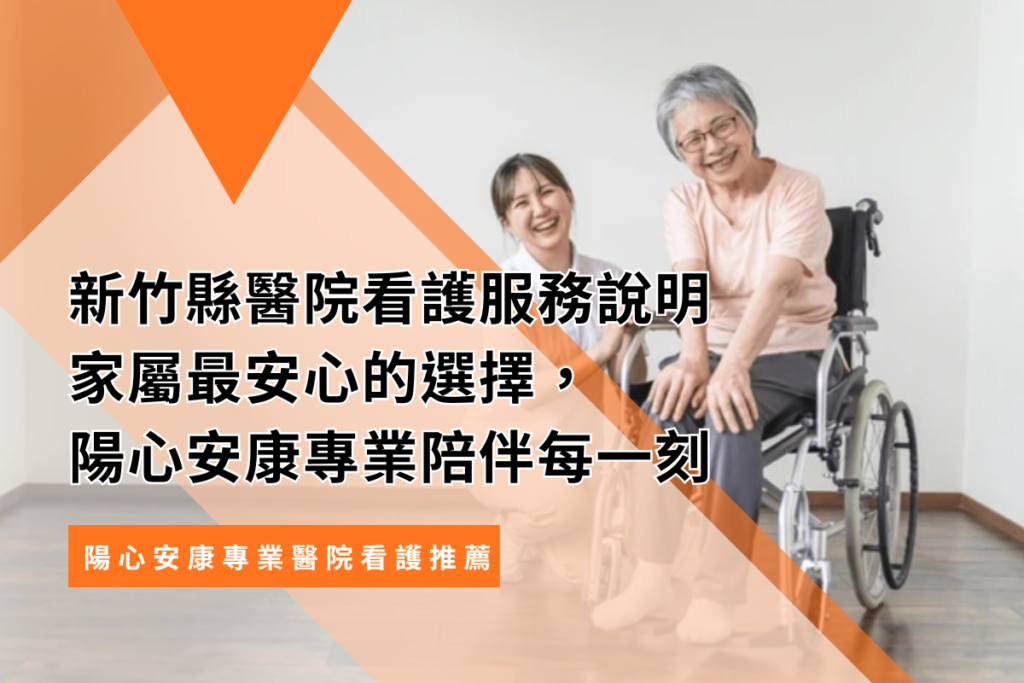 新竹縣醫院看護服務說明｜家屬最安心的選擇，陽心安康專業陪伴每一刻