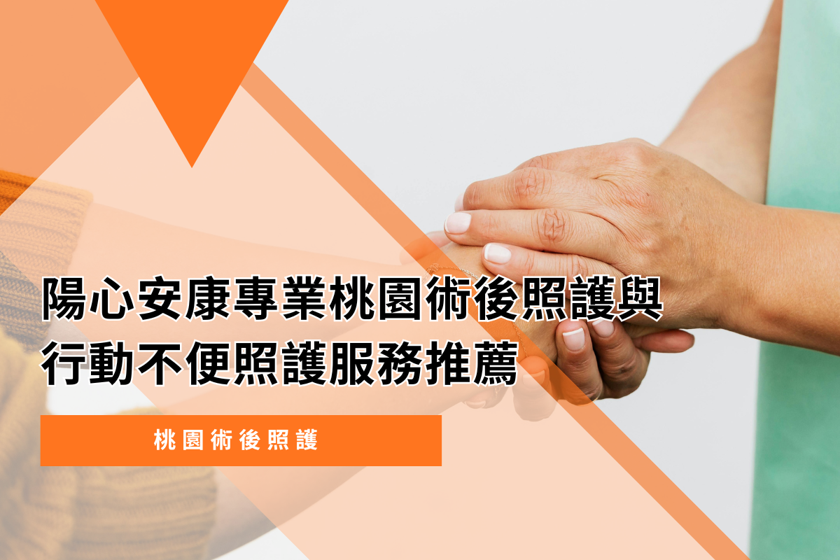 桃園術後看護｜陽心安康專業桃園術後照護與行動不便照護服務推薦