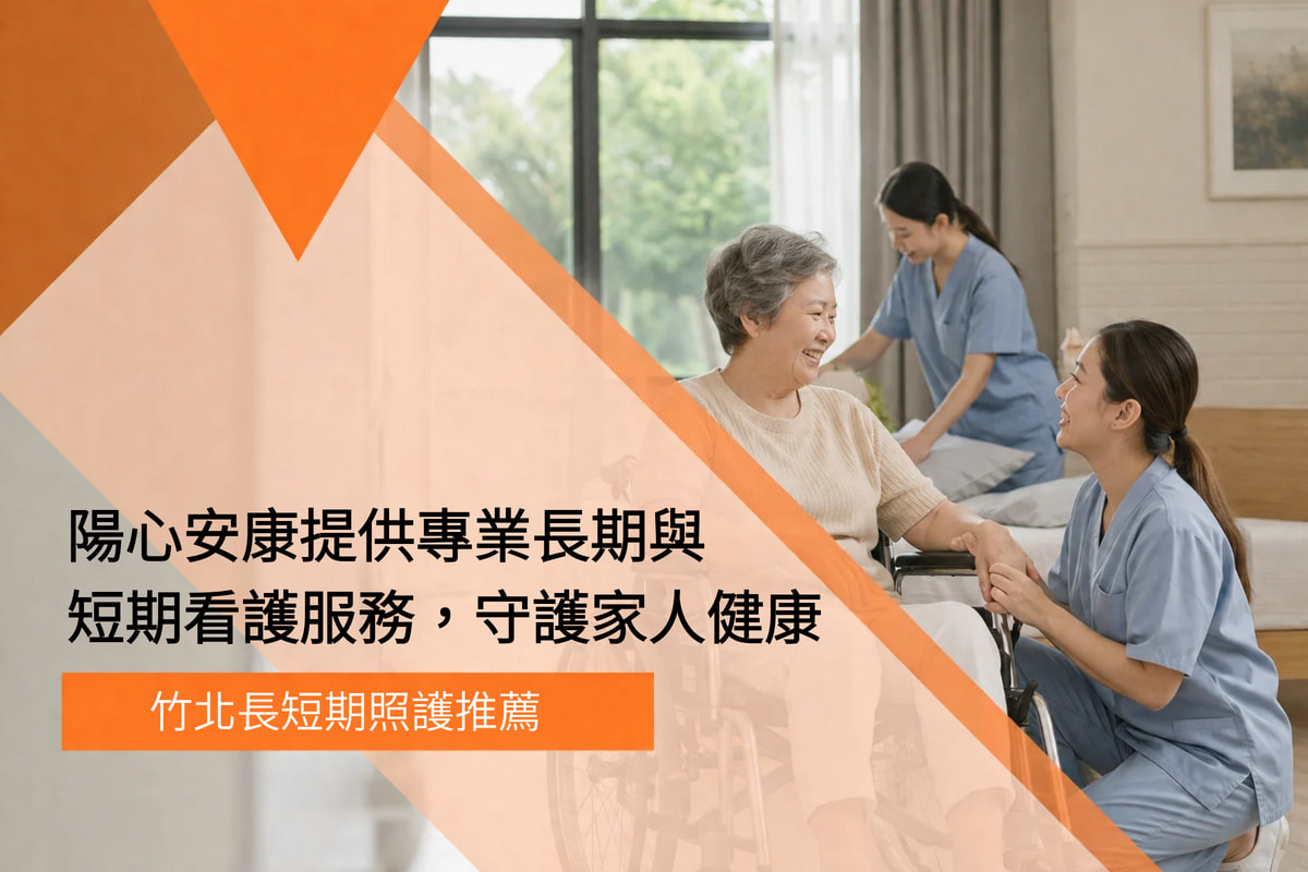 竹北長短期照護推薦｜陽心安康提供專業長期與短期看護服務，守護家人健康